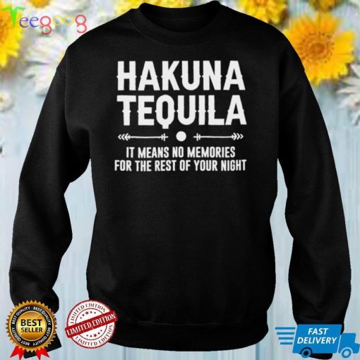 Hakuna Tequila it means no memories for the rest of your night shirt