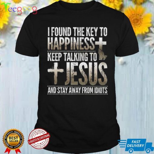 I found the kay to happeness keep talking to Jesus and stay away from Idiots shirt