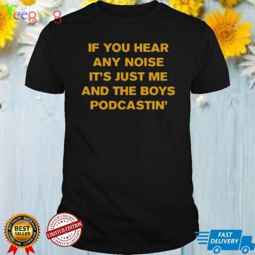 If You Hear Any Noise It's Just Me And The Boys Podcastin' Shirt