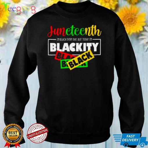 Im Black Every Day But Today Im Blackity Black Juneteenth shirt