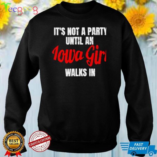 Its not a party until an iowa girl walks in shirt