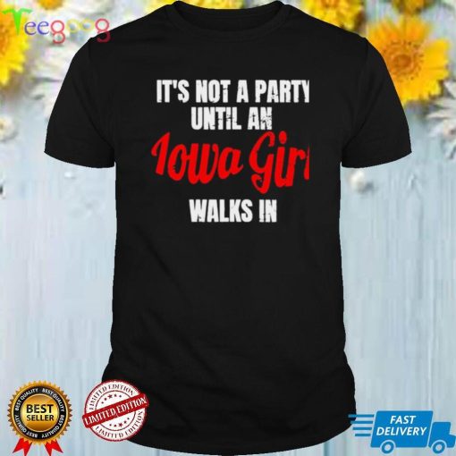 Its not a party until an iowa girl walks in shirt