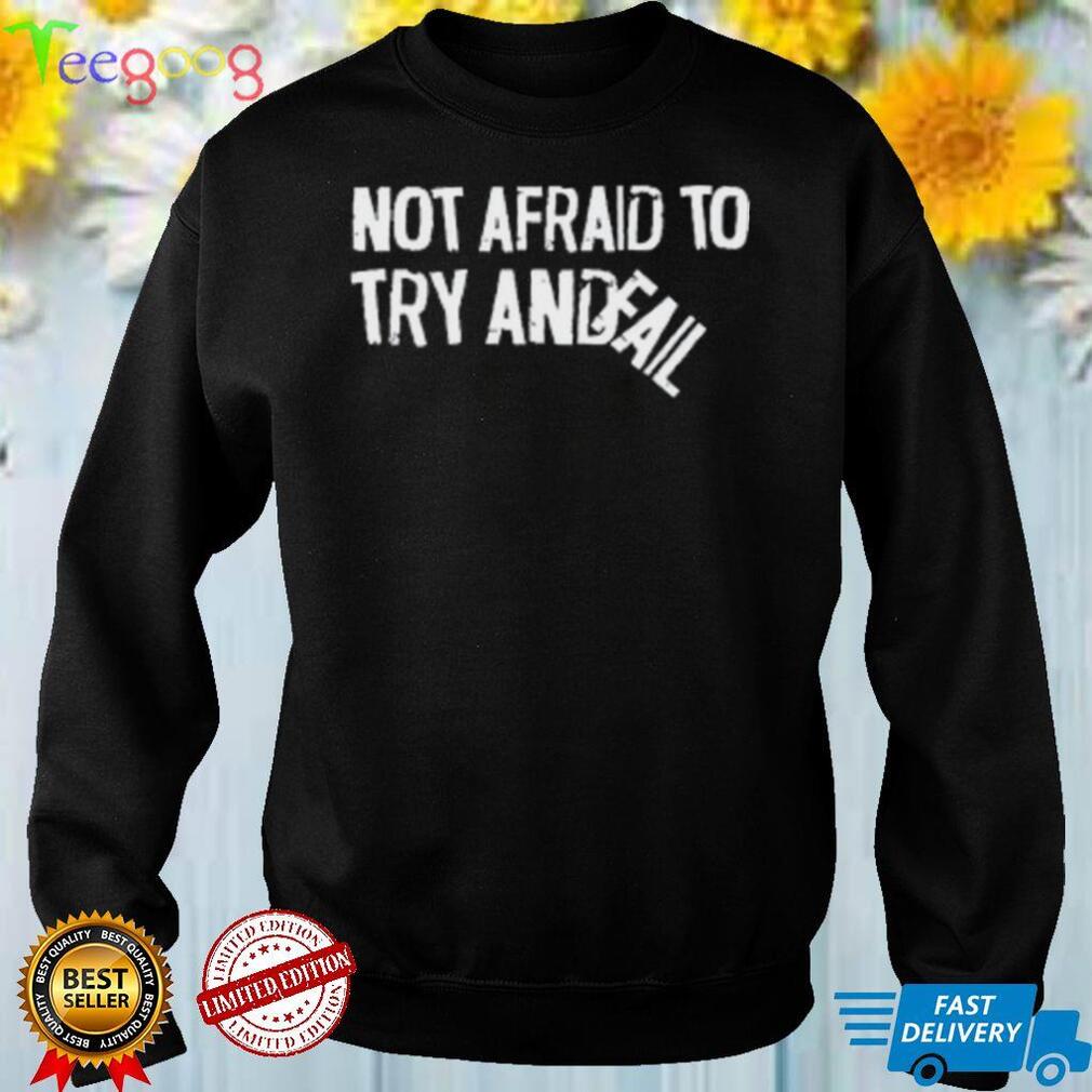 Not Afraid To Try Andfail Shirt