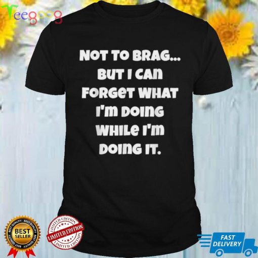 Not To Brag But I Can Forget What I’m Doing White T Shirt
