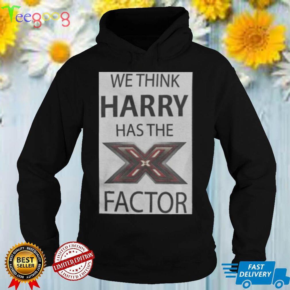 We Think Harry Has The Factor T Shirt