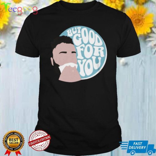 But Good For You T Shirt
