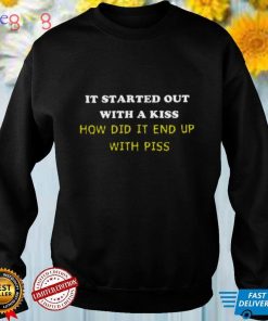It Started Out With A Kiss How Did It End Up With Piss Shirt