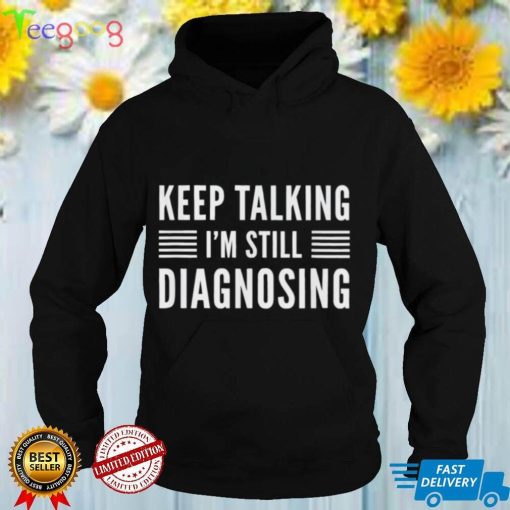 Keep talking I’m still diagnosing counselor therapist shirt