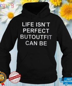Life Isn’t Perfect Butoutfit Can Be T Shirt