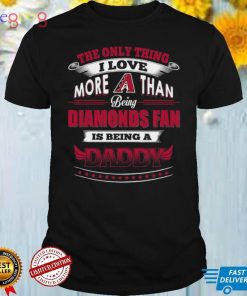 MLB Arizona Diamondbacks 034 Only Thing I Love More Than Being Daddy Shirt