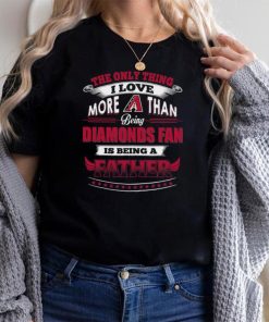 MLB Arizona Diamondbacks 035 Only Thing I Love More Than Being Father Shirt