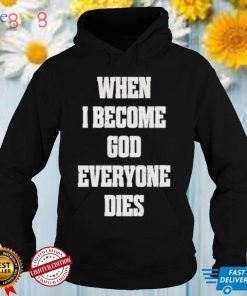 When I Become God Everyone Dies shirt
