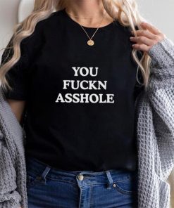 You Fuckn Asshole Shirt