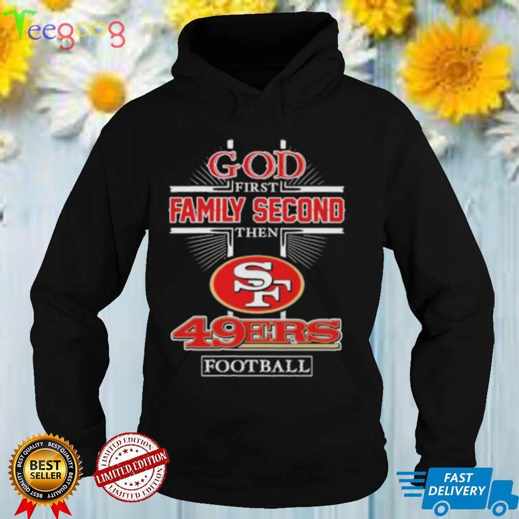 God First Family second then San Francisco 49Ers football 2022 shirt