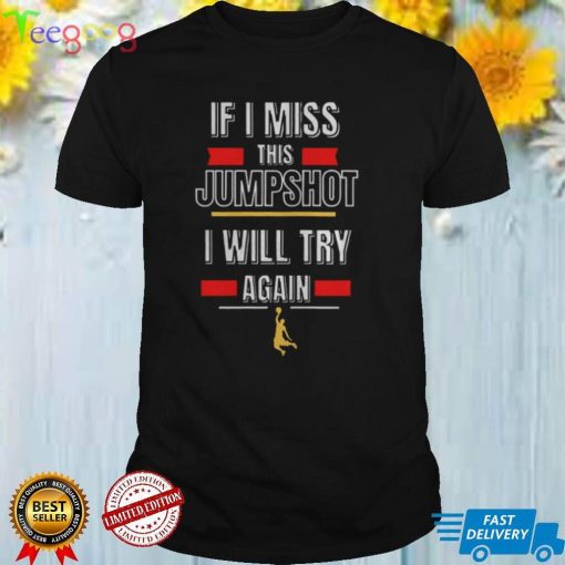 If I Miss This Jumpshot I Will Try Again shirt