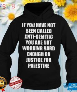 If you have not been called anti semitic you are not working hard enough on justice for palestine shirt