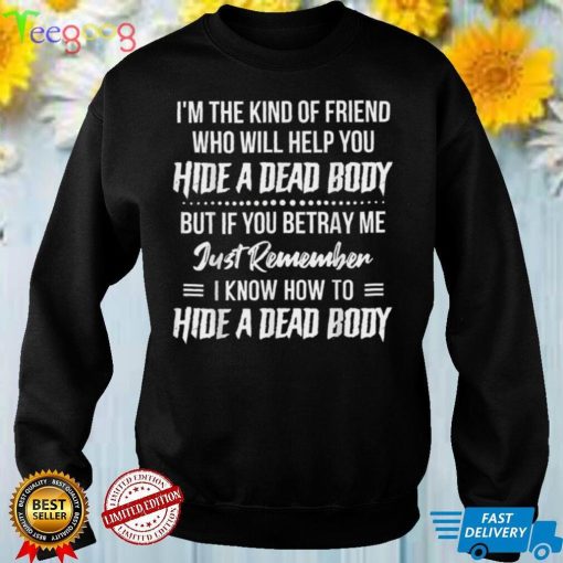 I’m The Kind Of Friend Who Will Help You Hide A Dead Body T Shirt