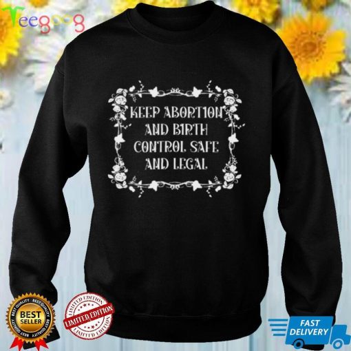 Keep abortion and birth control safe and legal shirt