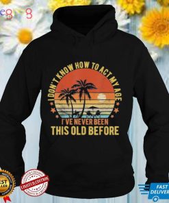 Old People Sayings I Don’t Know How To Act My Age Shirt