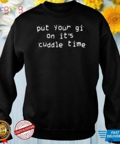Put Your Gi On It’s Cuddle Time Shirt