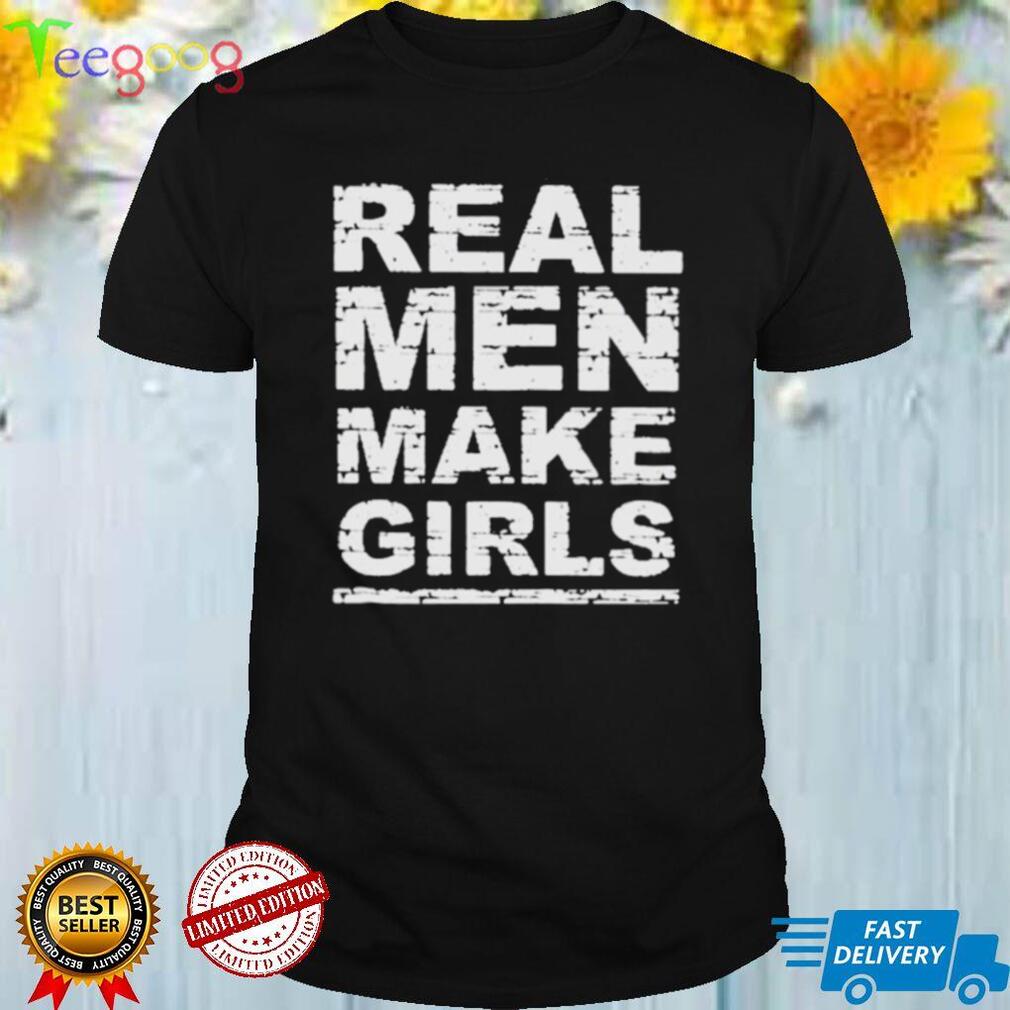 Real men make girls shirt