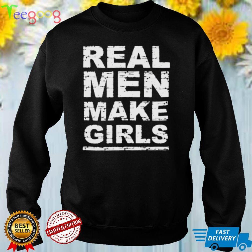 Real men make girls shirt