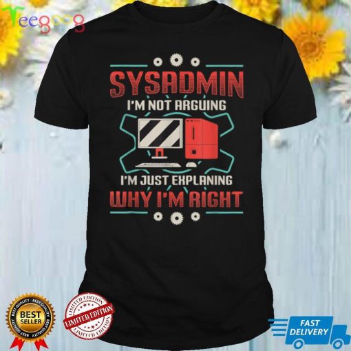 Sysadmin I’m Explaining Why I’m Right System Admin Sysadmin T Shirt