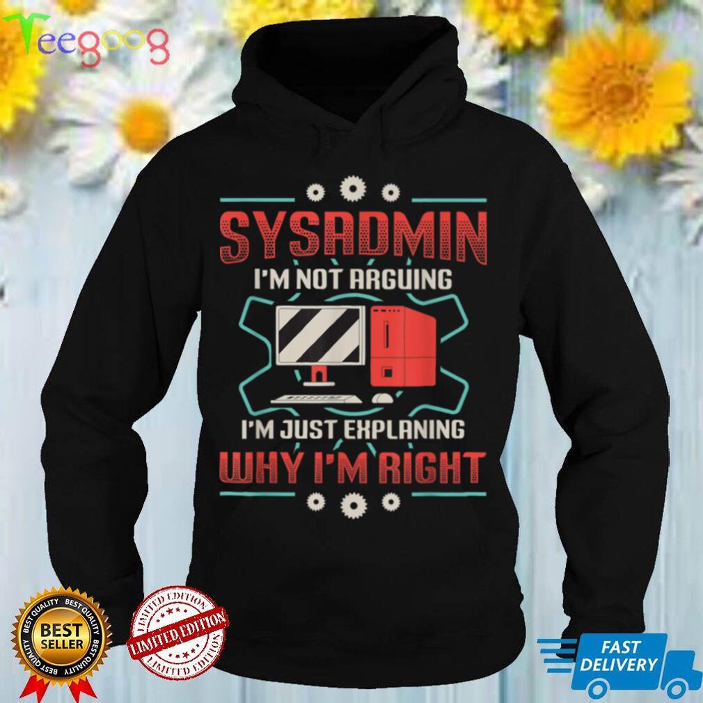 Sysadmin I'm Explaining Why I'm Right System Admin Sysadmin T Shirt