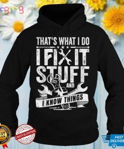 That's What I Do I Fix Stuff And I Know Things T Shirt