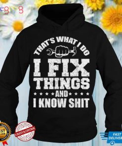 That's What I Do I Fix Things And I Know Shit Funny Saying T Shirt
