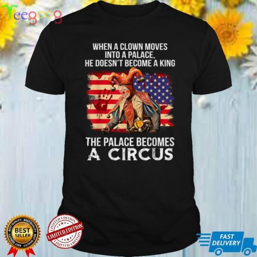 When A Clown Moves Into A Palace He Doesn’t Become A King T Shirt