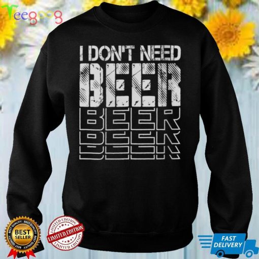 Womens I Don't Need Beer Funny Drinking Jokes Bar Humor V Neck T Shirt