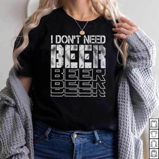 Womens I Don't Need Beer Funny Drinking Jokes Bar Humor V Neck T Shirt