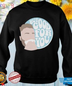 but good for you shirt