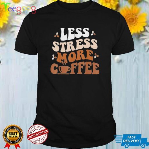 Less Stress More Coffee Shirt