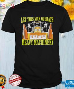 Let this man Operate heavy Machinery 2022 shirt