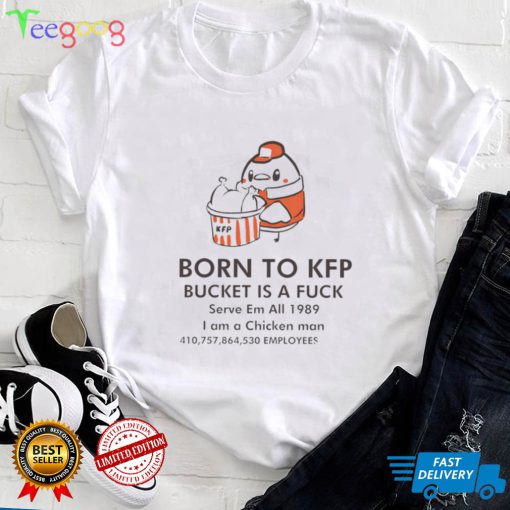 Born to KFP bucket is a fuck serve em all 1989 I am a Chicken man art shirt