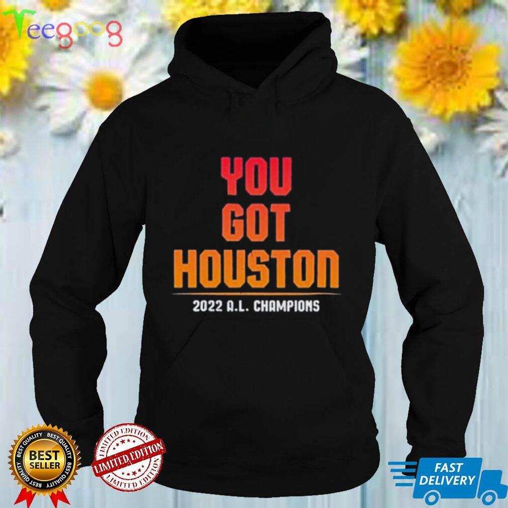 Houston Astros You Got Houston 2022 AL Champions Shirt