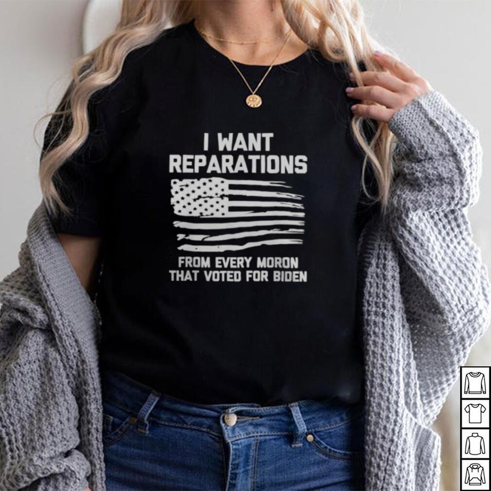 I WANT REPARATIONS FOR EVERY MORON THAT VOTED FOR BIDEN 2024 SHIRT