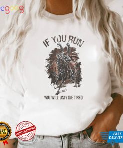 IF YOU RUN YOU WILL ONLY DIE TIRED SHIRT
