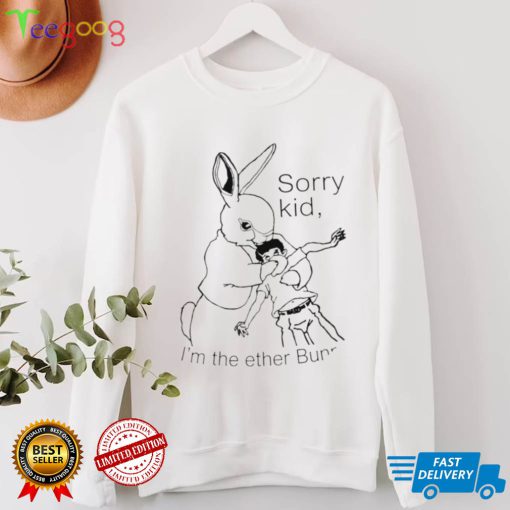 Rabbit sorry kid I’m the ether Bunny art shirt