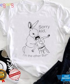 Rabbit sorry kid I’m the ether Bunny art shirt