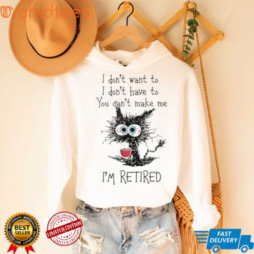 Black cat drink coffee I don’t want to don’t have to you can;t make me I’m retired shirt
