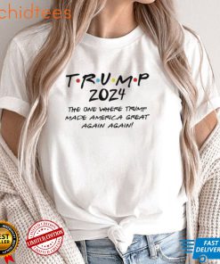 Trump 2024 The One Where Trump Made America Great Again, Again Shirt