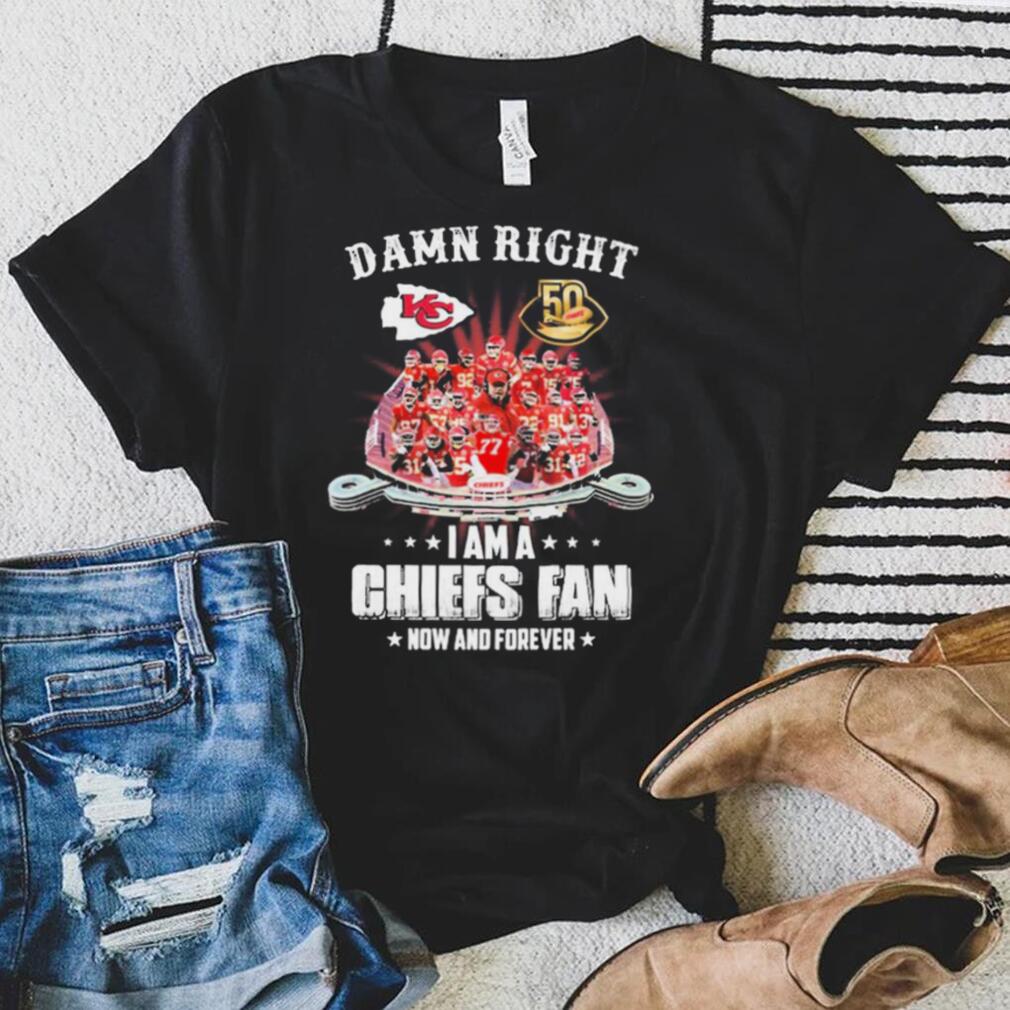 Damn Right Team Sport I Am A Chiefs Fan Now And Forever Shirt
