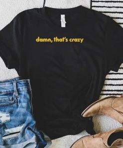 Damn That’s Crazy shirt