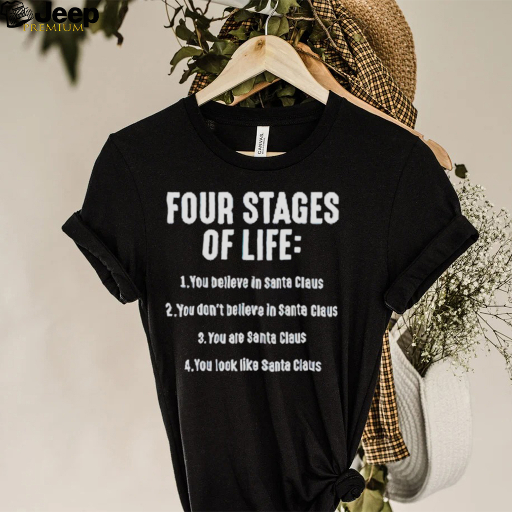 Four stages of life you believe in Santa Claus shirt