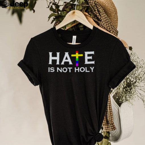 Hate is not holy shirt