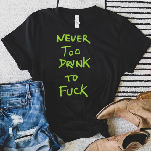 Never too drunk to fuck shirt