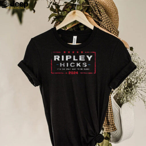Ripley Hicks 2024 It’s The Only Way to Be Sure shirt